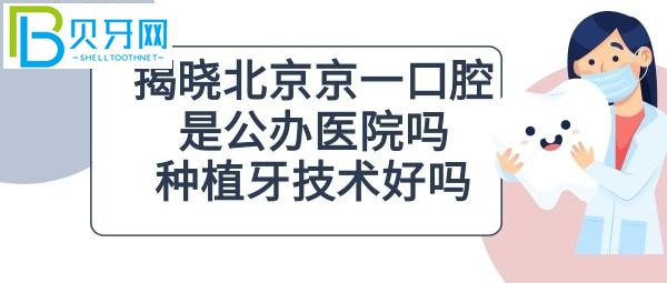 北京京一口腔醫(yī)院怎么樣是公辦醫(yī)院嗎？附地址、聯(lián)系電話等