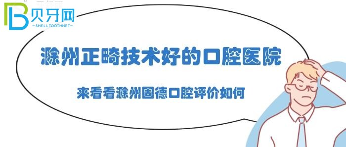 滁州正畸技術(shù)好的口腔醫(yī)院，小編推薦滁州固德口腔(組圖)