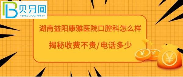 揭秘益陽康雅醫(yī)院口腔科怎么樣，收費貴嗎？種植牙矯正